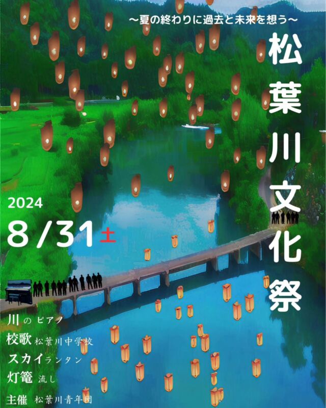 しまんとじかん

～夏の終わりに過去と未来を想う～
「松葉川文化祭」

■開催日：８月３１日（土）
■開催時間：15時～20時30分
■開催場所：一斗俵沈下橋周辺

【プログラム】
*15:00～開会式
*15:20～17:15 生姜コンテナ迷路
*15:30～17:00 ワークショップ(スカイランタンor灯篭)
参加費 500円/個
*18:00～19:00 校歌合唱(川のピアノ演奏)
一斗俵沈下にピアノなんて幻想的🎹
*19:45～20:00 灯篭流し、スカイランタン
*20:15～20:30 閉会式

出店もあり美味しいグルメを食べにきませんか？
ゲスト出演に「熱燗ドラゴン おだちさん」も来てくださいます😊

夏の終わりにスカイランタン、灯篭流しで癒されにきませんか……
幻想的な世界に皆様をお招きします。ご都合が合う方ぜひ😊

【お問い合わせ】
主催：松葉川青年団
090-4979-6511(坂本)

～～～～～～～～～～～～～～～～～～～～～～～～～～～～～

～Thinking about the past and the future at the end of summer
Matsuba River Cultural Festival

Date: Saturday, August 31
Time: 3:00 p.m. - 8:30 p.m.
Place: Around the Ichitotoyawara Settlement Bridge

Program】】
*15:00 - Opening Ceremony
*15:20-17:15 Ginger Container Maze
*15:30-17:00 Workshop (Sky Lantern or Lantern)
Participation fee 500 yen/piece
*18:00-19:00 School song chorus (river piano performance)
Piano in the sinking of a single bale of rice is fantastic 🎹.
*19:45-20:00 Lantern floating, Sky lanterns
*20:15-20:30 Closing ceremony

Come and enjoy the delicious gourmet food at the stalls!
Hot Dragon Odachi will be there as a guest performer 😊.

Why don't you come and be healed by Sky Lanterns and Lantern Floating at the end of summer? ......
We invite you to join us in this magical world 😊.

 #四万十町  #スカイランタン  #松葉川文化祭  #四万十町松葉川地区  #一斗俵沈下橋  #灯篭流し  #灯篭  #イベント  #四万十町イベント  #松葉川青年団  #川のピアノ  #スカイランタンが好き  #幻想的  #城ハナ公園  #shimanto_town  #shimantoriver